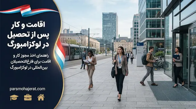 راهنمای جامع کار و اقامت پس از تحصیل در لوکزامبورگ (آپدیت ۲۰۲۶)